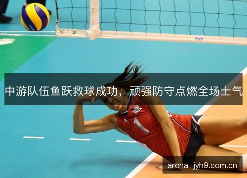 中游队伍鱼跃救球成功，顽强防守点燃全场士气