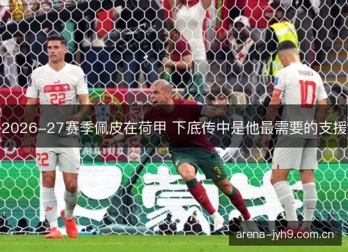 2026-27赛季佩皮在荷甲 下底传中是他最需要的支援